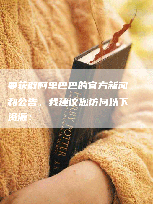 要获取阿里巴巴的官方新闻和公告，我建议您访问以下资源：