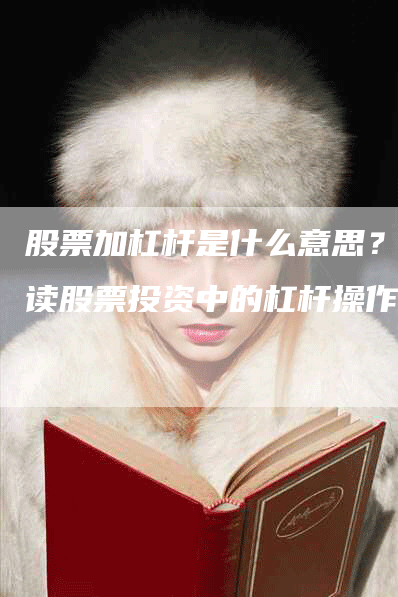 股票加杠杆是什么意思？解读股票投资中的杠杆操作