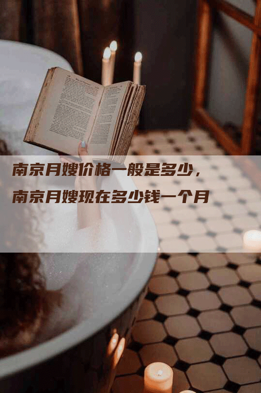 南京月嫂价格一般是多少，南京月嫂现在多少钱一个月