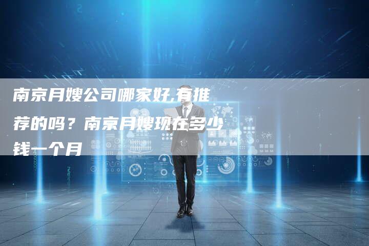 南京月嫂公司哪家好,有推荐的吗?南京月嫂现在多少钱一个月
