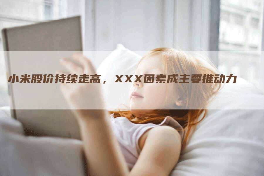 小米股价持续走高，XXX因素成主要推动力