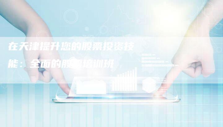 在天津提升您的股票投资技能：全面的股票培训班