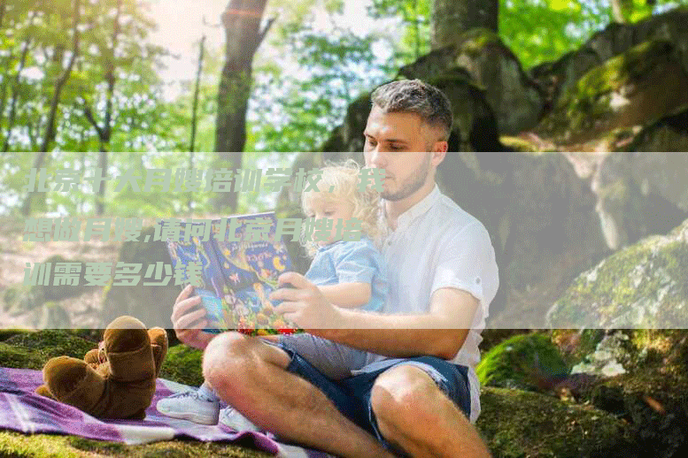 北京十大月嫂培训学校，我想做月嫂,请问北京月嫂培训需要多少钱