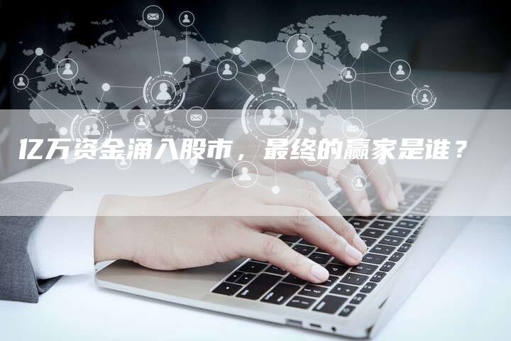 亿万资金涌入股市，最终的赢家是谁？
