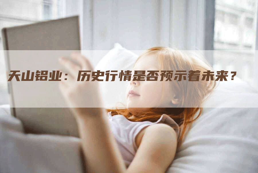 天山铝业：历史行情是否预示着未来？