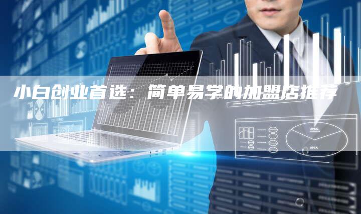 小白创业首选：简单易学的加盟店推荐