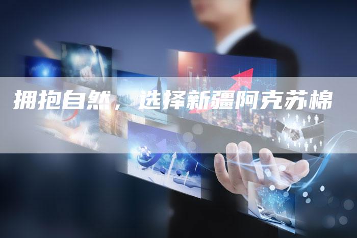 拥抱自然，选择新疆阿克苏棉
