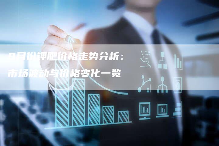 9月份钾肥价格走势分析：市场波动与价格变化一览