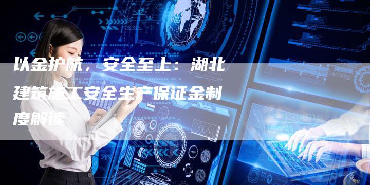 以金护航，安全至上：湖北建筑施工安全生产保证金制度解读